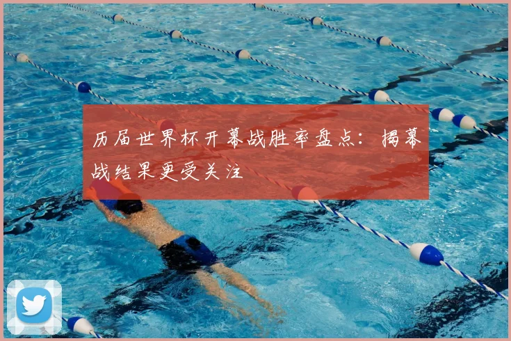 历届世界杯开幕战胜率盘点:揭幕战结果更受关注