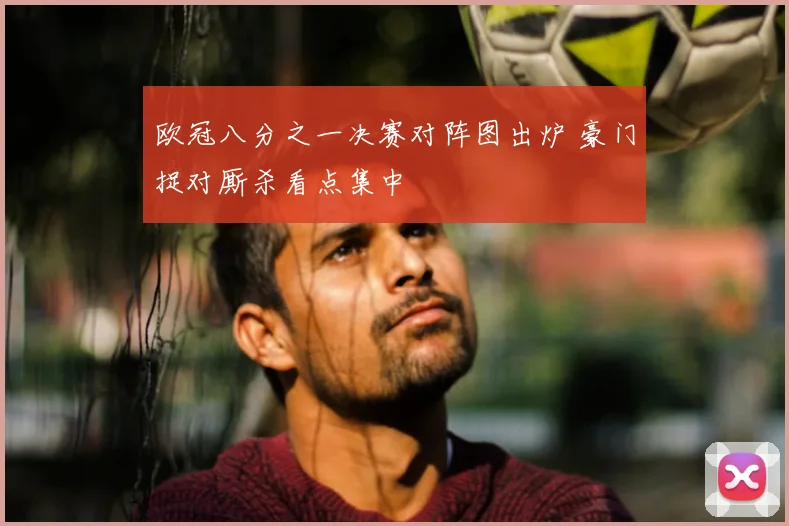 欧冠八分之一决赛对阵图出炉 豪门捉对厮杀看点集中