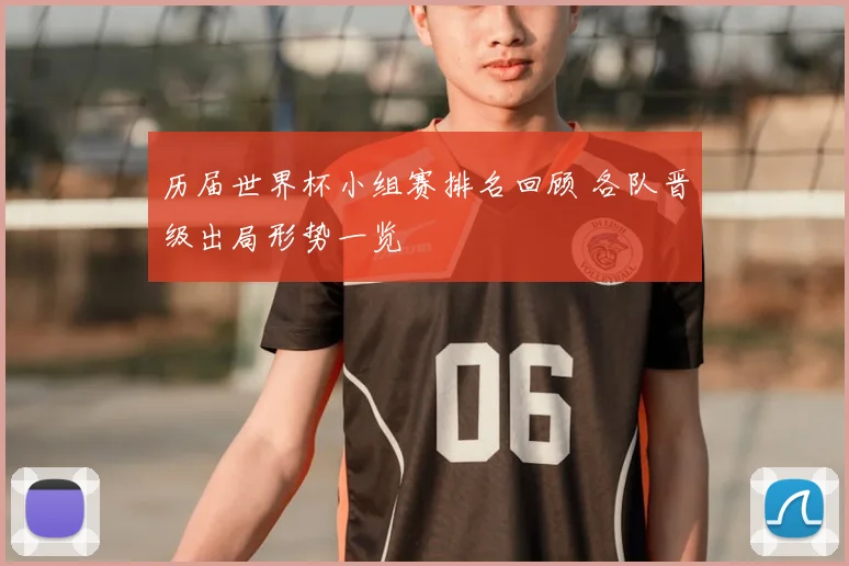 历届世界杯小组赛排名回顾 各队晋级出局形势一览