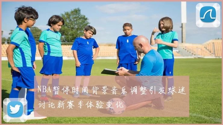 NBA暂停时间背景音乐调整引发球迷讨论新赛季体验变化