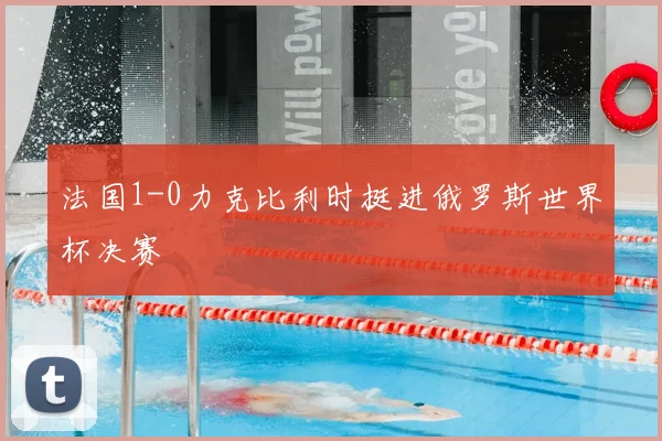 法国1-0力克比利时挺进俄罗斯世界杯决赛