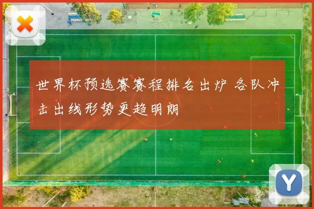 世界杯预选赛赛程排名出炉 各队冲击出线形势更趋明朗