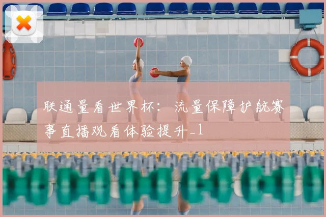 联通量看世界杯:流量保障护航赛事直播观看体验提升_1