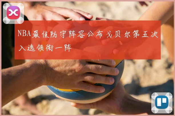 NBA最佳防守阵容公布戈贝尔第五次入选领衔一阵