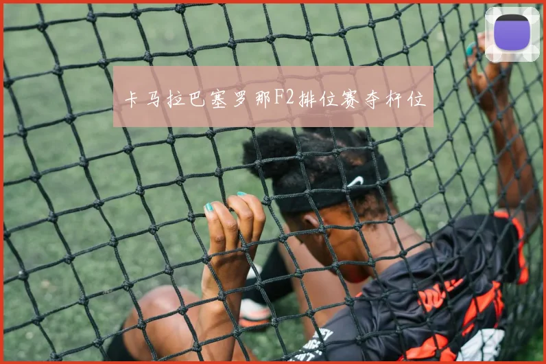 卡马拉巴塞罗那F2排位赛夺杆位