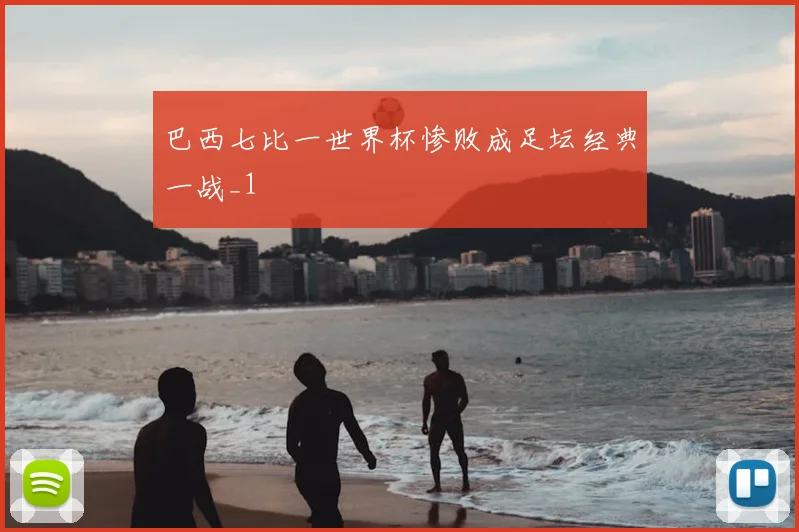 巴西七比一世界杯惨败成足坛经典一战_1