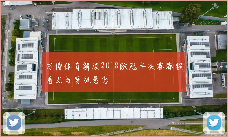 万博体育解读2018欧冠半决赛赛程看点与晋级悬念