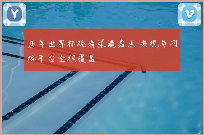 历年世界杯观看渠道盘点 央视与网络平台全程覆盖