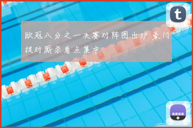 欧冠八分之一决赛对阵图出炉 豪门捉对厮杀看点集中