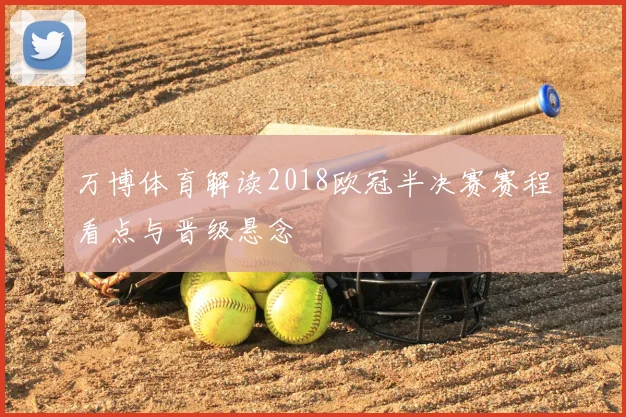 万博体育解读2018欧冠半决赛赛程看点与晋级悬念