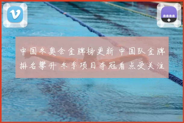 中国冬奥会金牌榜更新 中国队金牌排名攀升 冬季项目夺冠看点受关注