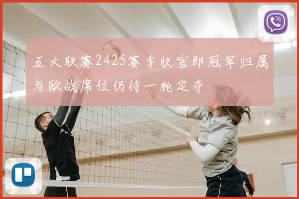 五大联赛2425赛季收官即冠军归属与欧战席位仍待一轮定夺