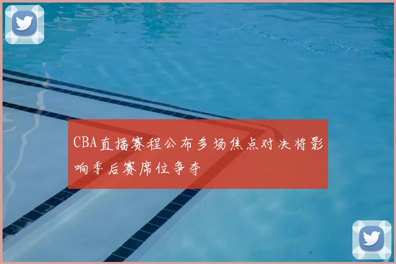CBA直播赛程公布多场焦点对决将影响季后赛席位争夺