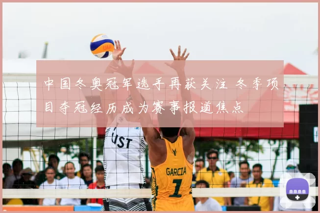 中国冬奥冠军选手再获关注 冬季项目夺冠经历成为赛事报道焦点