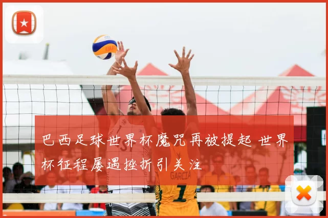 巴西足球世界杯魔咒再被提起 世界杯征程屡遇挫折引关注